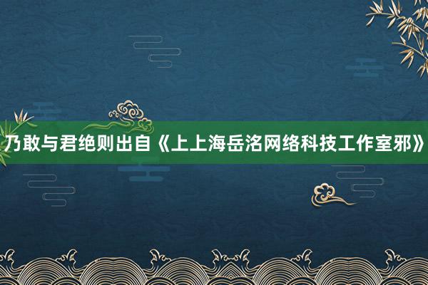 乃敢与君绝则出自《上上海岳洺网络科技工作室邪》