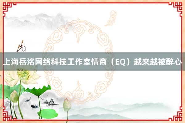上海岳洺网络科技工作室情商(EQ)越来越被醉心