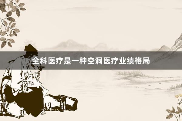 全科医疗是一种空洞医疗业绩格局
